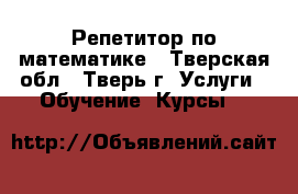 Репетитор по математике - Тверская обл., Тверь г. Услуги » Обучение. Курсы   